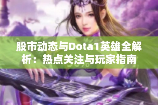 股市动态与Dota1英雄全解析：热点关注与玩家指南