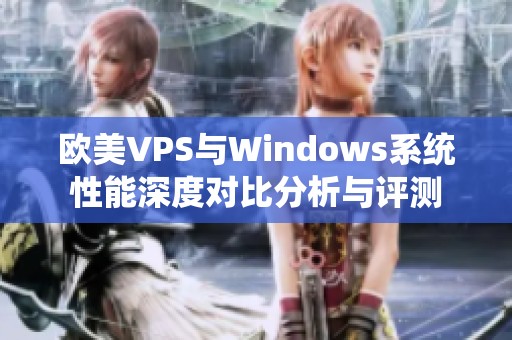 欧美VPS与Windows系统性能深度对比分析与评测