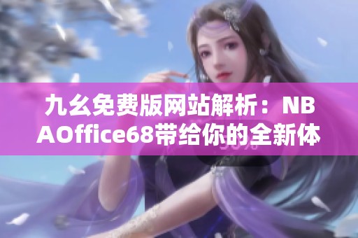 九幺免费版网站解析：NBAOffice68带给你的全新体验与精彩内容