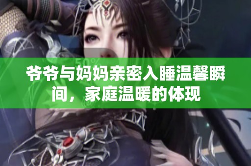 爷爷与妈妈亲密入睡温馨瞬间，家庭温暖的体现