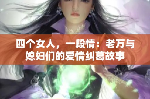 四个女人，一段情：老万与媳妇们的爱情纠葛故事