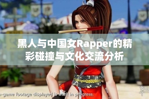 黑人与中国女Rapper的精彩碰撞与文化交流分析