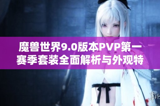 魔兽世界9.0版本PVP第一赛季套装全面解析与外观特性详解