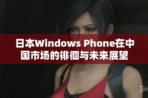 日本Windows Phone在中国市场的徘徊与未来展望