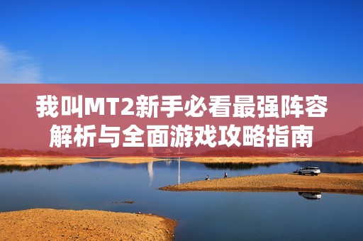 我叫MT2新手必看最强阵容解析与全面游戏攻略指南