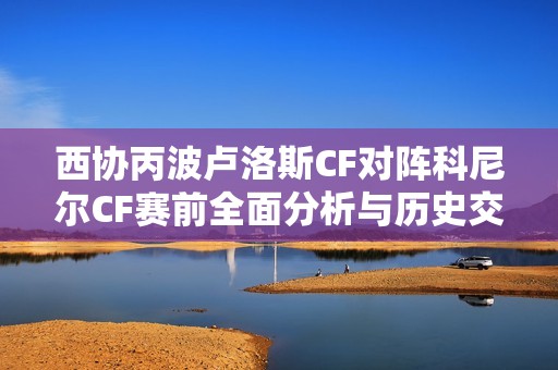 西协丙波卢洛斯CF对阵科尼尔CF赛前全面分析与历史交锋回顾