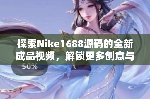 探索Nike1688源码的全新成品视频，解锁更多创意与灵感