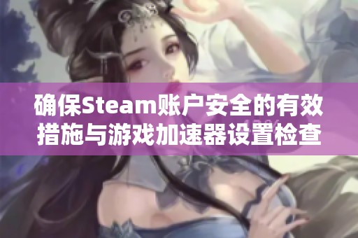 确保Steam账户安全的有效措施与游戏加速器设置检查指南