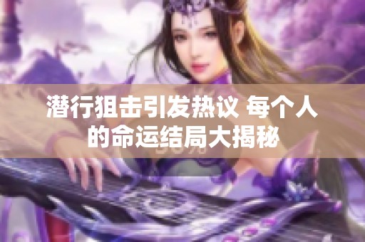 潜行狙击引发热议 每个人的命运结局大揭秘