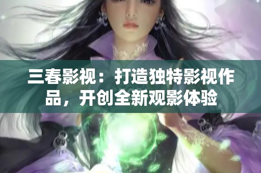 三春影视：打造独特影视作品，开创全新观影体验