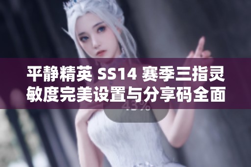 平静精英 SS14 赛季三指灵敏度完美设置与分享码全面揭秘