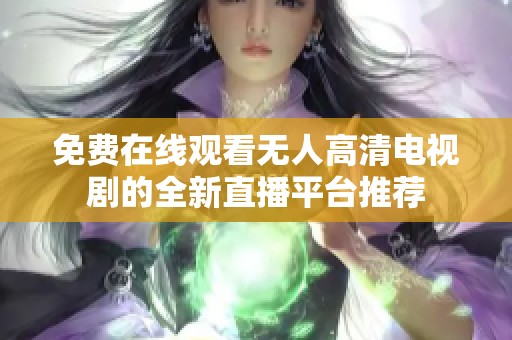 免费在线观看无人高清电视剧的全新直播平台推荐