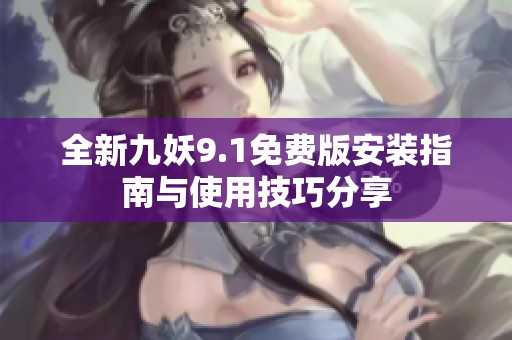 全新九妖9.1免费版安装指南与使用技巧分享