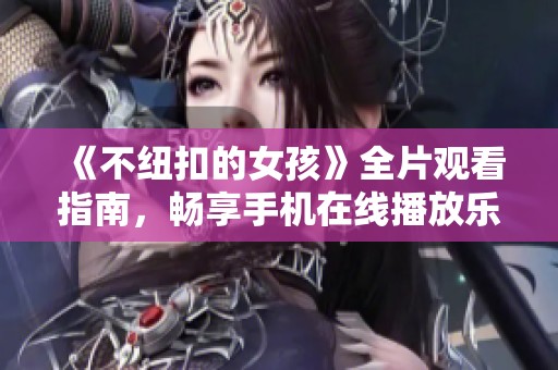 《不纽扣的女孩》全片观看指南，畅享手机在线播放乐趣