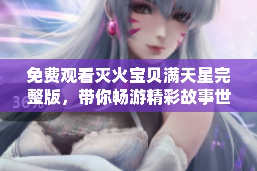 免费观看灭火宝贝满天星完整版，带你畅游精彩故事世界