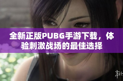 全新正版PUBG手游下载，体验刺激战场的最佳选择