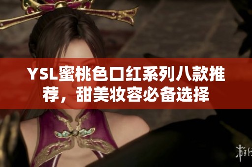 YSL蜜桃色口红系列八款推荐，甜美妆容必备选择